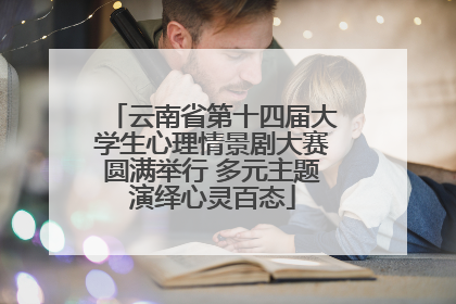 云南省第十四届大学生心理情景剧大赛圆满举行 多元主题演绎心灵百态