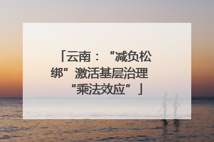 云南：“减负松绑”激活基层治理“乘法效应”