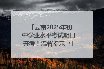 云南2025年初中学业水平考试明日开考！温馨提示→