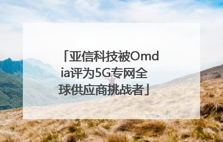 亚信科技被Omdia评为5G专网全球供应商挑战者