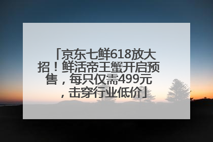 京东七鲜618放大招！鲜活帝王蟹开启预售，每只仅需499元，击穿行业低价