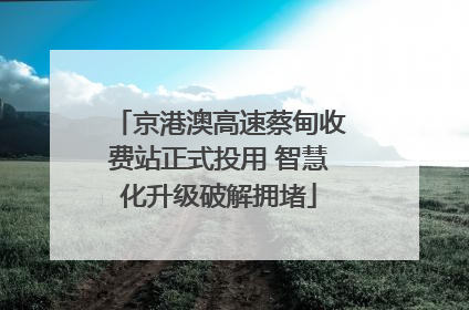 京港澳高速蔡甸收费站正式投用 智慧化升级破解拥堵