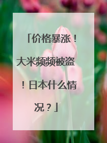 价格暴涨！大米频频被盗！日本什么情况？