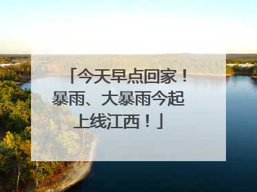 今天早点回家！暴雨、大暴雨今起上线江西！
