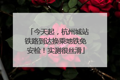 今天起，杭州城站铁路到达换乘地铁免安检！实测很丝滑