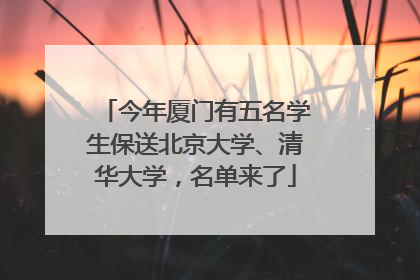 今年厦门有五名学生保送北京大学、清华大学，名单来了