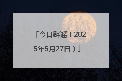 今日辟谣（2025年5月27日）