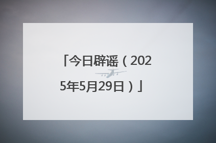 今日辟谣（2025年5月29日）