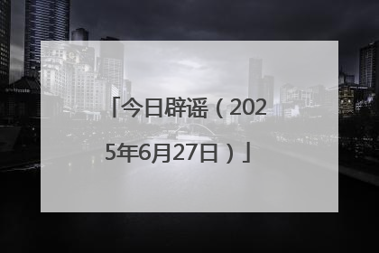 今日辟谣（2025年6月27日）