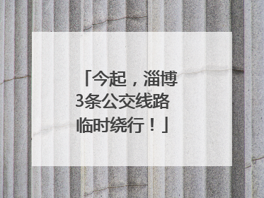 今起，淄博3条公交线路临时绕行！