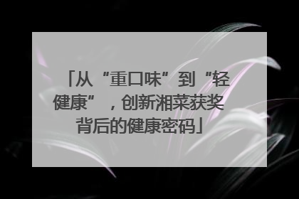 从“重口味”到“轻健康”，创新湘菜获奖背后的健康密码