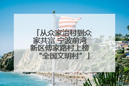 从众家治村到众家共富 宁波前湾新区傅家路村上榜“全国文明村”