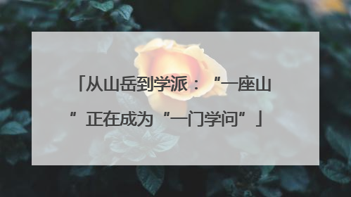 从山岳到学派：“一座山”正在成为“一门学问”