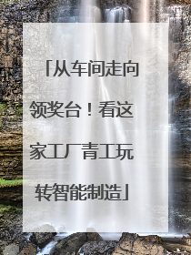 从车间走向领奖台！看这家工厂青工玩转智能制造