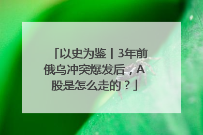 以史为鉴丨3年前俄乌冲突爆发后，A股是怎么走的？