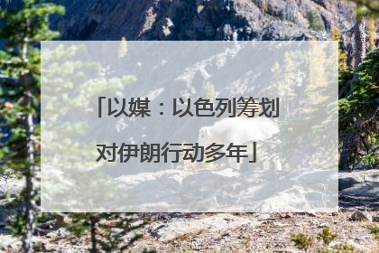 以媒：以色列筹划对伊朗行动多年