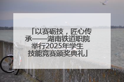 以赛砺技，匠心传承——湖南铁道职院举行2025年学生技能竞赛颁奖典礼