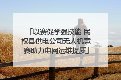 以赛促学强技能 民权县供电公司无人机竞赛助力电网运维提质