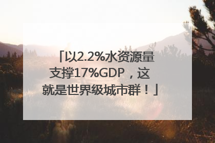 以2.2%水资源量支撑17%GDP，这就是世界级城市群！