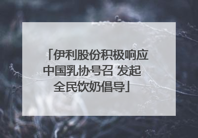 伊利股份积极响应中国乳协号召 发起全民饮奶倡导