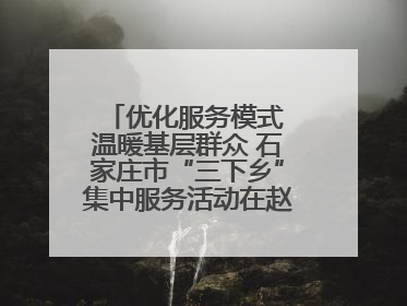 优化服务模式 温暖基层群众 石家庄市“三下乡”集中服务活动在赵县举行