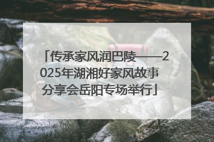 传承家风润巴陵——2025年湖湘好家风故事分享会岳阳专场举行