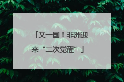 又一国！非洲迎来“二次觉醒”