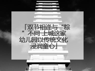 双节相逢与“粽”不同 上城这家幼儿园以传统文化浸润童心