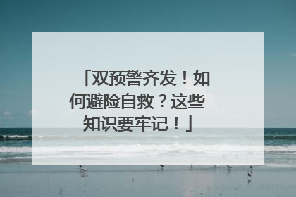 双预警齐发！如何避险自救？这些知识要牢记！