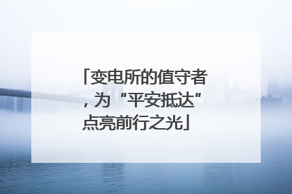 变电所的值守者，为“平安抵达”点亮前行之光