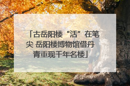 古岳阳楼“活”在笔尖 岳阳楼博物馆借丹青重现千年名楼
