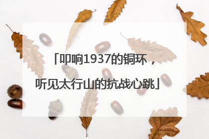 叩响1937的铜环，听见太行山的抗战心跳