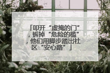 叩开“虚掩的门”，拆掉“危险的槛”，他们用脚步踏出社区“安心路”