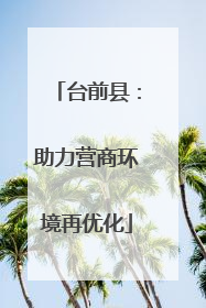 台前县：助力营商环境再优化