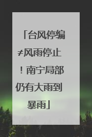 台风停编≠风雨停止！南宁局部仍有大雨到暴雨