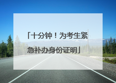 十分钟！为考生紧急补办身份证明