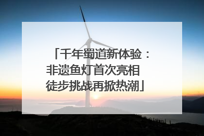 千年蜀道新体验：非遗鱼灯首次亮相 徒步挑战再掀热潮