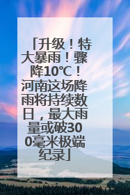 升级！特大暴雨！骤降10℃！河南这场降雨将持续数日，最大雨量或破300毫米极端纪录
