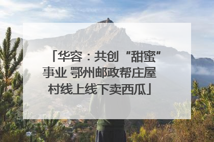 华容：共创“甜蜜”事业 鄂州邮政帮庄屋村线上线下卖西瓜