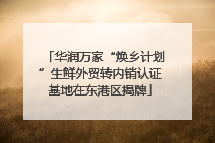 华润万家“焕乡计划”生鲜外贸转内销认证基地在东港区揭牌