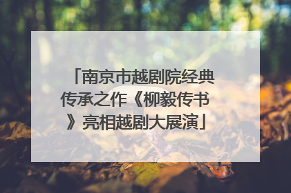 南京市越剧院经典传承之作《柳毅传书》亮相越剧大展演