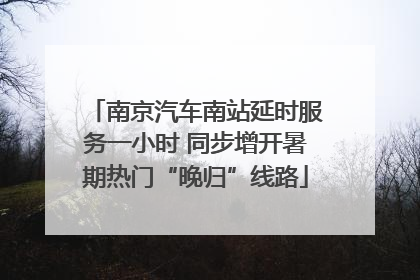 南京汽车南站延时服务一小时 同步增开暑期热门“晚归”线路