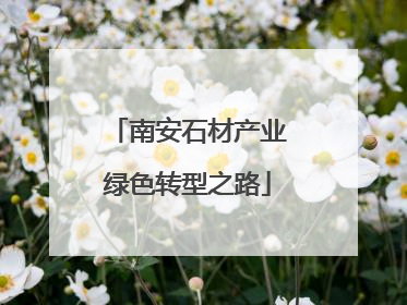 南安石材产业绿色转型之路
