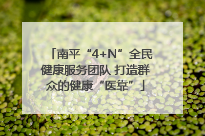 南平“4+N”全民健康服务团队 打造群众的健康“医靠”