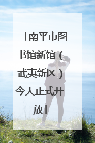 南平市图书馆新馆（武夷新区）今天正式开放