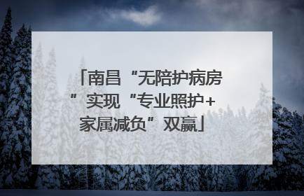 南昌“无陪护病房”实现“专业照护+家属减负”双赢