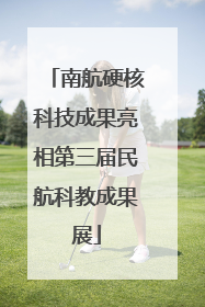 南航硬核科技成果亮相第三届民航科教成果展