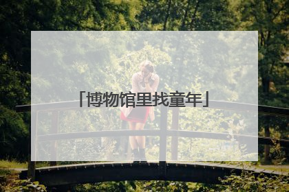 博物馆里找童年