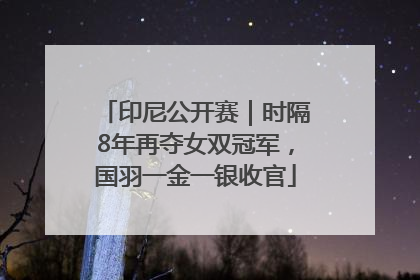 印尼公开赛｜时隔8年再夺女双冠军，国羽一金一银收官