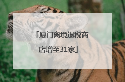 厦门离境退税商店增至31家